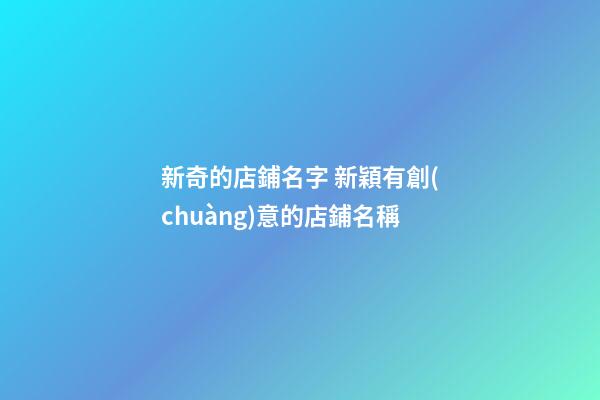 新奇的店鋪名字 新穎有創(chuàng)意的店鋪名稱-第1張-店鋪起名-玄機派